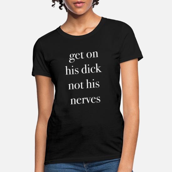get on his dick not his nerves funny quote' | Spreadshirt