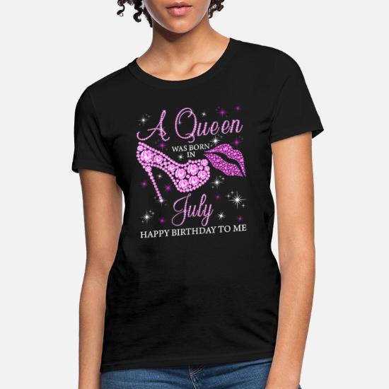 A Queen Was Born In July Happy Birthday To Me Women S T Shirt Spreadshirt