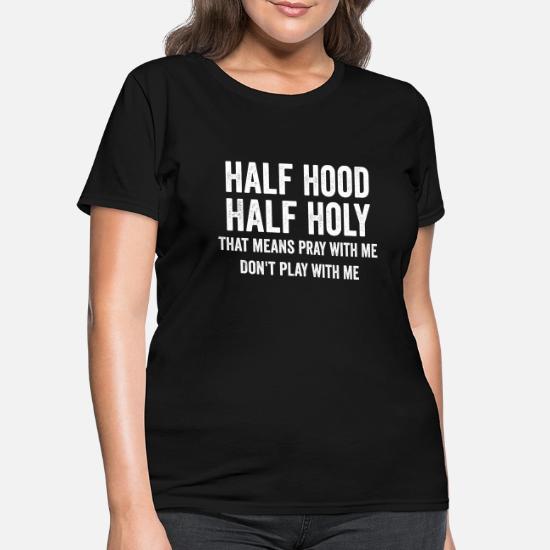 Half Hood Half Holy That Means Pray With Me Women S T Shirt Spreadshirt Half Hood Half Holy That Means Pray With Me Women S T Shirt Spreadshirt
