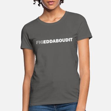 Figeddaboudit Fun Italian Fig Saying - Women&#39;s T-Shirt