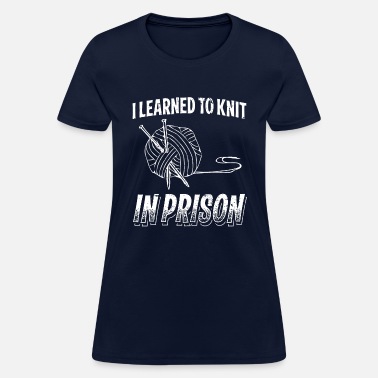 Funny Knitting Gift Knitter Women's Tee I Learned To Knit In Prison