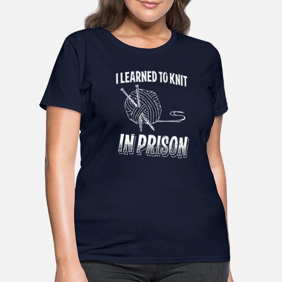 Funny Knitting Gift Knitter Women's Tee I Learned To Knit In Prison