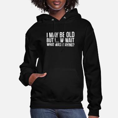 Funny Sayings Funny May Be Old What Was I Saying Senior Citizen - Women&#39;s Hoodie