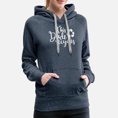 Recycling Recycling This Dude Recycles - Women&#39;s Premium Hoodie