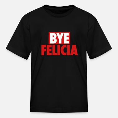 Bye Felicia Kids T Shirts Unique Designs Spreadshirt