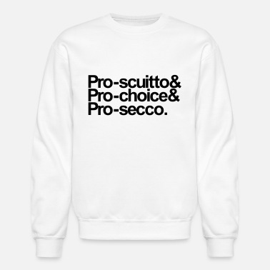 Pro-sciutto &amp; pro-choice &amp; pro-secco - Unisex Crewneck Sweatshirt