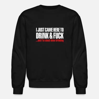 Drink I just came here to drink &amp; fuck - Unisex Crewneck Sweatshirt