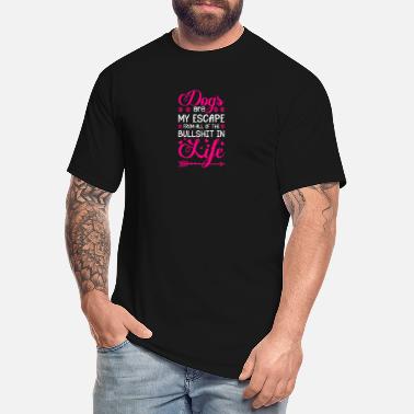 Dogs are my escape from all of the bullshit life - Men&#39;s Tall T-Shirt