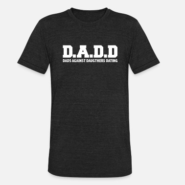 Against D.A.D.D. Dads Against Daughters Dating Father&#39;s - Unisex Tri-Blend T-Shirt