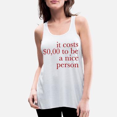 Dollar it costs $0,00 dollar to be a nice person - Women&#39;s Flowy Tank Top