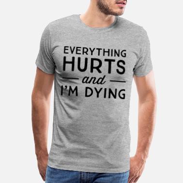 Funny Gym Everything hurts and I&#39;m dying - Men’s Premium T-Shirt