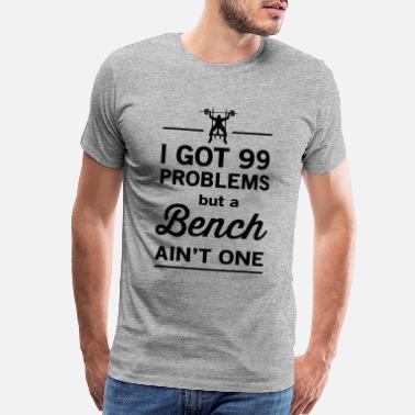 Funny Gym 99 Problems but a Bench Ain&#39;t One - Men’s Premium T-Shirt