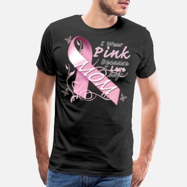 Mom Breast Cancer I Wear Pink Because I Love My Mom - Men’s Premium T-Shirt