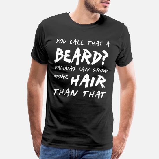 You Call That A Beard Vaginas Can Grow More Hair T Men S Premium T