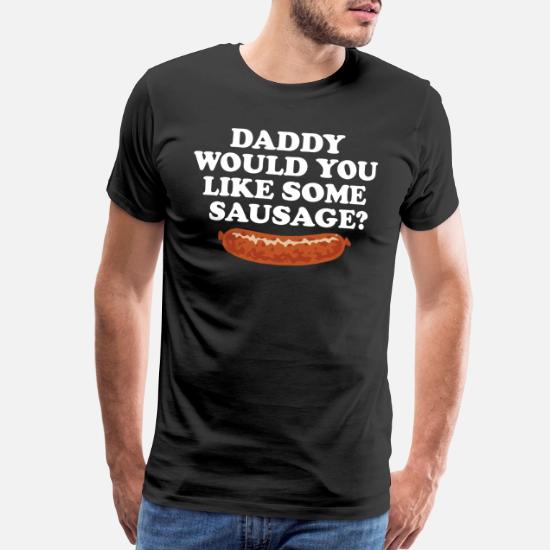 Daddy Would You Like Some Sausage Men S Premium T Shirt Spreadshirt