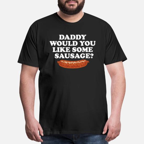 Daddy Would You Like Some Sausage Men S Premium T Shirt Spreadshirt