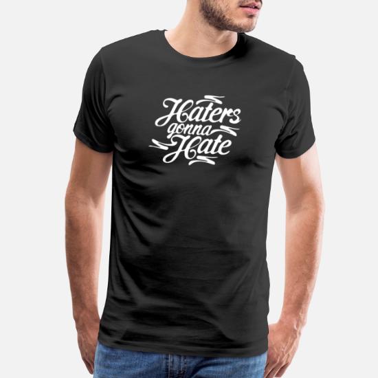 Haters Gonna Hate Men S Premium T Shirt Spreadshirt