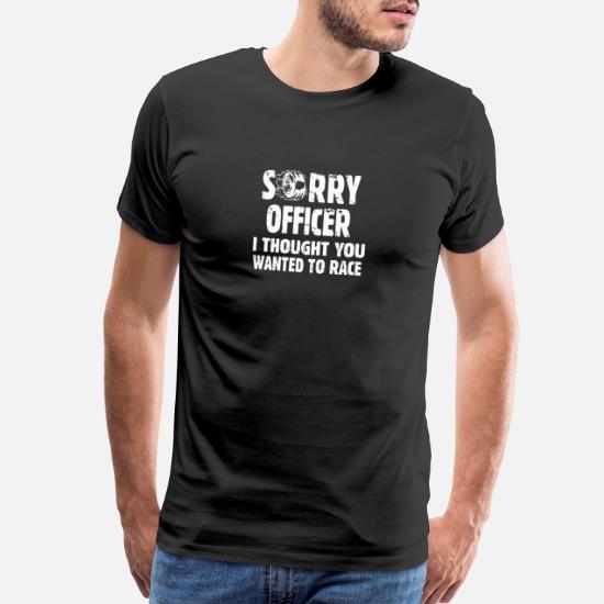 Sorry Officer I Thought You Wanted To Race T Shirt Birthday Funny Gift Joke