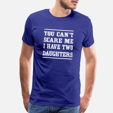 Dad You can&#39;t scare me I have two daughters - Men’s Premium T-Shirt