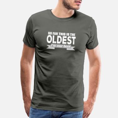 Birthday So Far This Is The Oldest I&#39;ve Ever Been - Men’s Premium T-Shirt