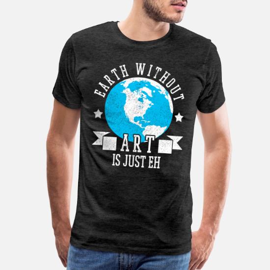 The Earth Without Art Is Just Eh Men S Premium T Shirt Spreadshirt