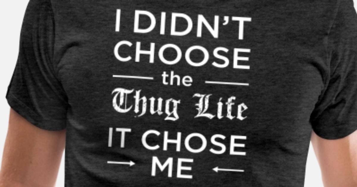 I Didn T Choose The Thug Life It Chose Me T Shirt Men S Premium T Shirt Spreadshirt