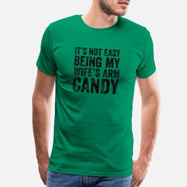 Easy It Is Not Easy Being My Wife s Arm Candy Funny - Men’s Premium T-Shirt