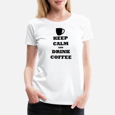 KEEP CALM AND DRINK COFFEE - Women&#39;s Premium T-Shirt