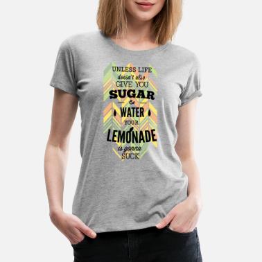 Lemonade Unless Life Doesnt Also Give You Sugar And Water - Women&#39;s Premium T-Shirt