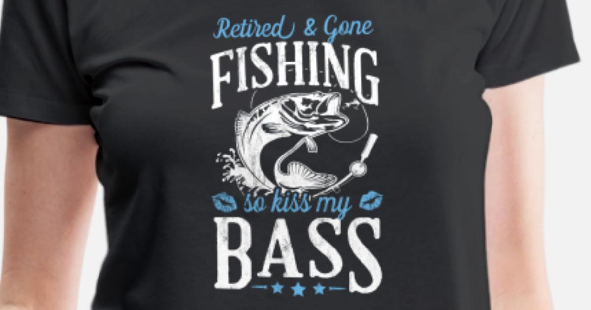 Retired And Gone Fishing Kiss My Bass Funny Women S Premium T Shirt Spreadshirt