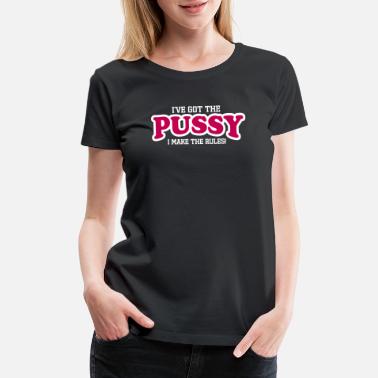 Pussy IVE GOT THE PUSSY I MAKE THE RULES! - Women&#39;s Premium T-Shirt