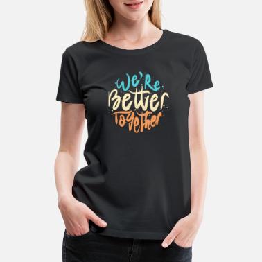 We Are Better Together T-Shirts | Unique Designs | Spreadshirt