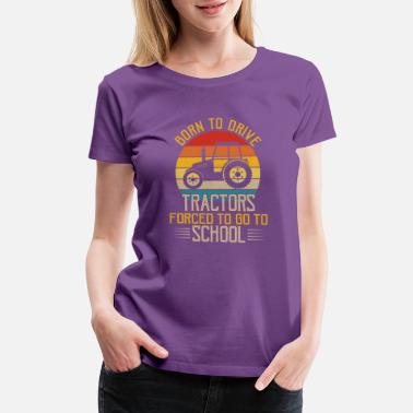 Born To Drive Tractors Forced To Go To School - Women&#39;s Premium T-Shirt