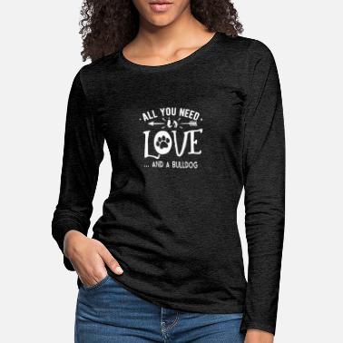 Need All You Need Is Love And A Bulldog - Women&#39;s Premium Longsleeve Shirt