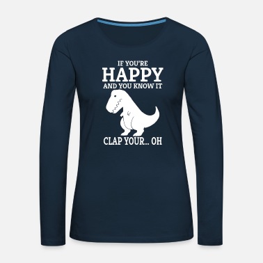 Know T Rex If You&#39;re Happy and You Know It Clap Your Oh - Women&#39;s Premium Longsleeve Shirt