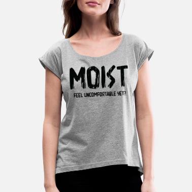 Girl Moist | Feel Uncomfortable Yet? - Women&#39;s Rolled Sleeve T-Shirt