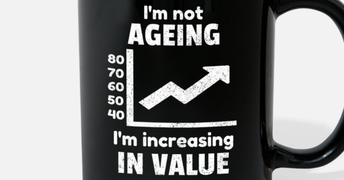 Details about   Birthday Mug Things Get Better With Old Age Then Im Approaching Magnificence