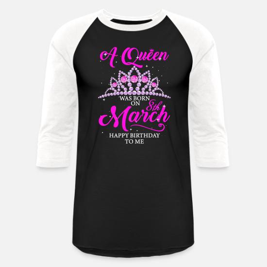 A Queen Was Born On March 8th Happy Birthday To Me Unisex Baseball T Shirt Spreadshirt