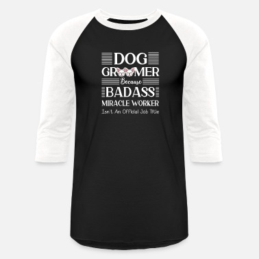 Animal Dog Groomer Because Badass Miracle Worker - Funny - Unisex Baseball T-Shirt