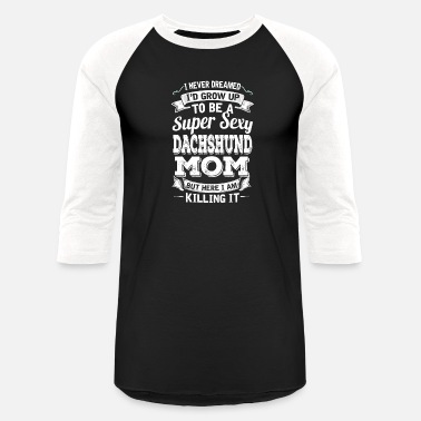 Dachshund I&#39;D Grow Up To Be A Super Sexy Dachshund Mom - Unisex Baseball T-Shirt