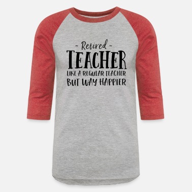 Teacher Retired Teacher Like A Regular Teacher Way Happier - Unisex Baseball T-Shirt
