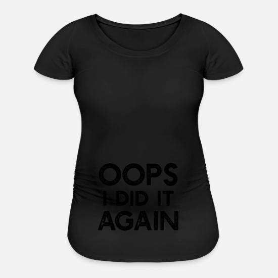 Oops I Did It Again Maternity Shirt Maternity T Shirt Spreadshirt