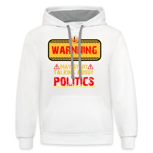 Warning May Start Talking About Politics funnyshir - Unisex Contrast Hoodie