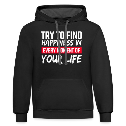 Try To Find Happiness In Every Moment Of Your Life - Unisex Contrast Hoodie
