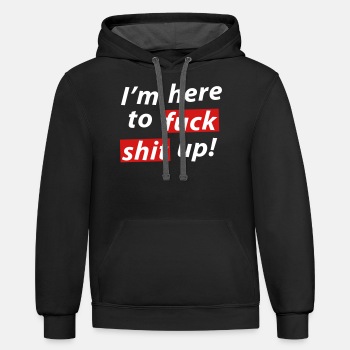 I'm here to fuck shit up! - Contrast Hoodie Unisex