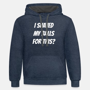 I shaved my balls for this? - Contrast Hoodie Unisex