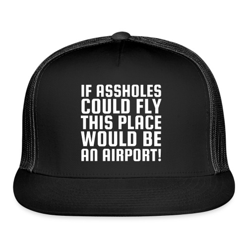 If Assholes Could Fly This Place Would Be Airport - Trucker Cap