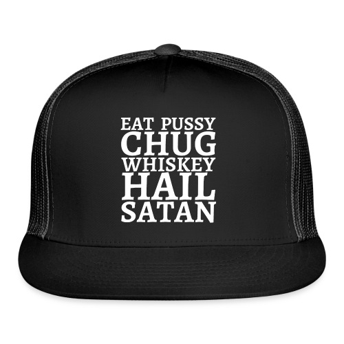 Eat Pussy Chug Whiskey Hail Satan - Trucker Cap