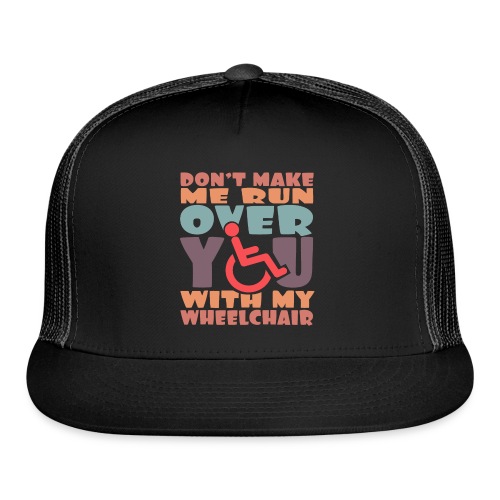 Don t make me run over you with my wheelchair # - Trucker Cap