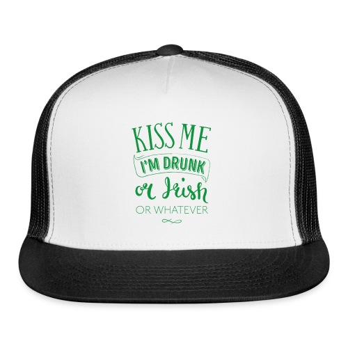 Kiss Me. I'm Drunk. Or Irish. Or Whatever - Trucker Cap